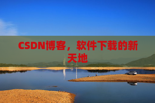 CSDN博客，软件下载的新天地