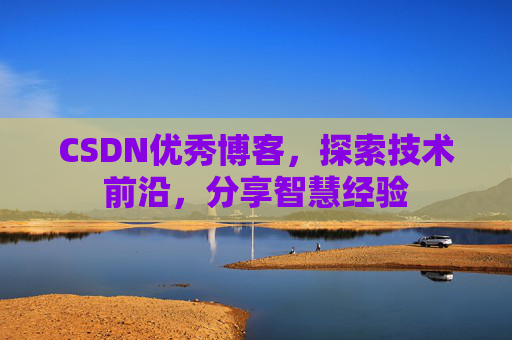 CSDN优秀博客，探索技术前沿，分享智慧经验