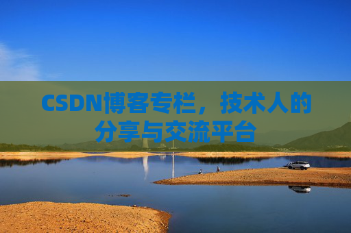 CSDN博客专栏，技术人的分享与交流平台